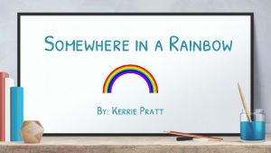 Somewhere in a Rainbow By Kerrie Pratt Seeing