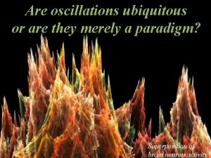 Are oscillations ubiquitous or are they merely a