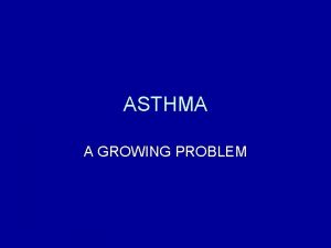 ASTHMA A GROWING PROBLEM What is Asthma Asthma