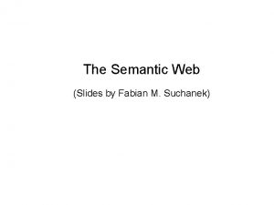 The Semantic Web Slides by Fabian M Suchanek