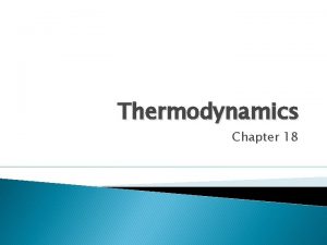 Thermodynamics Chapter 18 Thermodynamics is The study of