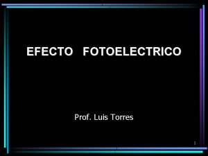 EFECTO FOTOELECTRICO Prof Luis Torres 1 Introduccin Desde