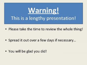 Warning This is a lengthy presentation Please take
