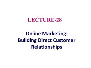 LECTURE28 Online Marketing Building Direct Customer Relationships Topic