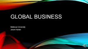 GLOBAL BUSINESS Bellevue University Jarom Harlan WHO ARE