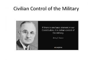 Civilian Control of the Military What are the