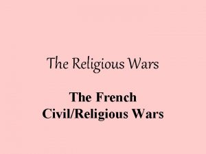 The Religious Wars The French CivilReligious Wars The