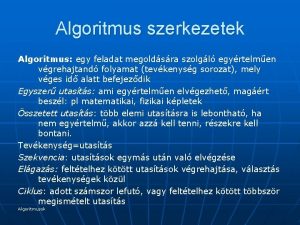 Algoritmus szerkezetek Algoritmus egy feladat megoldsra szolgl egyrtelmen