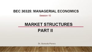 BEC 30325 MANAGERIAL ECONOMICS Session 10 MARKET STRUCTURES