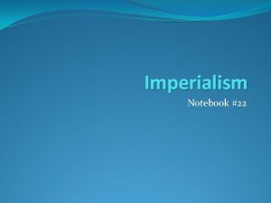 Imperialism Notebook 22 Imperialism Imperial European nations want