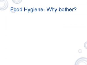 Food Hygiene Why bother Food Hygiene Why bother