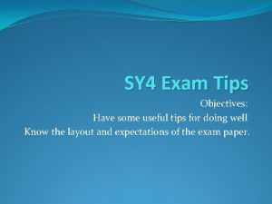 SY 4 Exam Tips Objectives Have some useful