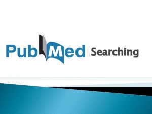 Pub Med Searching Pub Med Overview http www