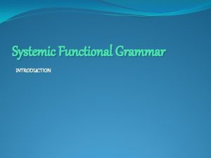 Systemic Functional Grammar INTRODUCTION What is Functional grammar