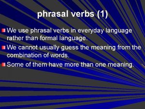 phrasal verbs 1 We use phrasal verbs in