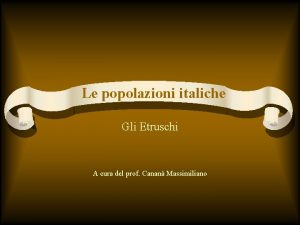 Le popolazioni italiche Gli Etruschi A cura del