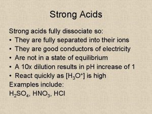 Strong Acids Strong acids fully dissociate so They