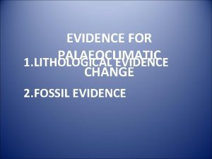 EVIDENCE FOR PALAEOCLIMATIC 1 LITHOLOGICAL EVIDENCE CHANGE 2