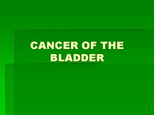 CANCER OF THE BLADDER 1 Cancer of the