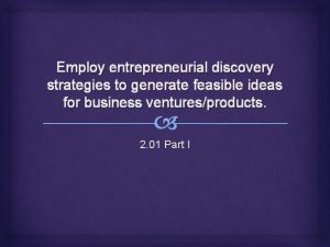 Employ entrepreneurial discovery strategies to generate feasible ideas