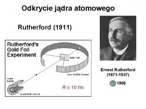 Odkrycie jdra atomowego Rutherford 1911 Ernest Rutherford 1871
