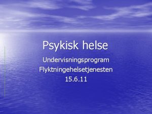 Psykisk helse Undervisningsprogram Flyktningehelsetjenesten 15 6 11 Hva