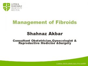 Management of Fibroids Shahnaz Akbar Consultant Obstetrician Gynecologist