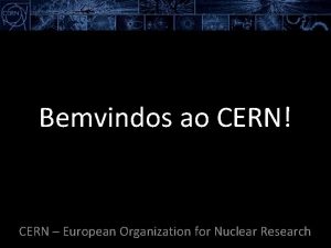 Bemvindos ao CERN CERN European Organization for Nuclear