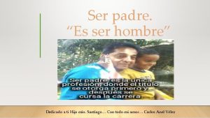 Ser padre Es ser hombre Dedicado a ti