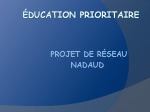 DUCATION PRIORITAIRE PROJET DE RSEAU NADAUD Chaque rseau