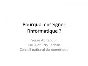 Pourquoi enseigner linformatique Serge Abiteboul INRIA et ENS