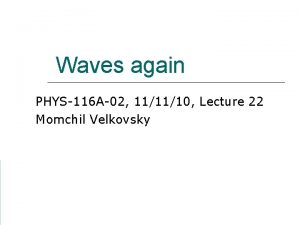Waves again PHYS116 A02 111110 Lecture 22 Momchil