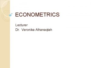 ECONOMETRICS Lecturer Dr Veronika Alhanaqtah Topic 1 Linear