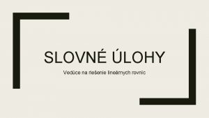 SLOVN LOHY Vedce na rieenie linernych rovnc Postup