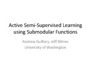 Active SemiSupervised Learning using Submodular Functions Andrew Guillory