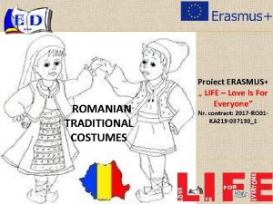 ROMANIAN TRADITIONAL COSTUMES Proiect ERASMUS LIFE Love Is