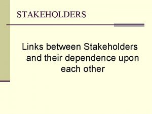STAKEHOLDERS Links between Stakeholders and their dependence upon