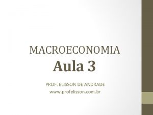 MACROECONOMIA Aula 3 PROF ELISSON DE ANDRADE www