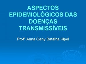 ASPECTOS EPIDEMIOLGICOS DAS DOENAS TRANSMISSVEIS Prof Anna Geny