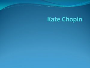 Kate Chopin Kate Chopin born in 1850 as