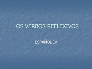 LOS VERBOS REFLEXIVOS ESPAOL IV LOS VERBOS REFLEXIVOS