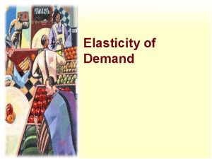 Elasticity of Demand Elasticity is a measure of