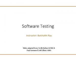 Software Testing Instructor Baishakhi Ray Slides adapted from