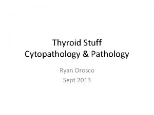 Thyroid Stuff Cytopathology Pathology Ryan Orosco Sept 2013