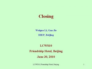 Closing Weiguo Li Gao Jie IHEP Beijing LCWS