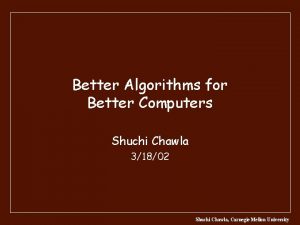 Better Algorithms for Better Computers Shuchi Chawla 31802