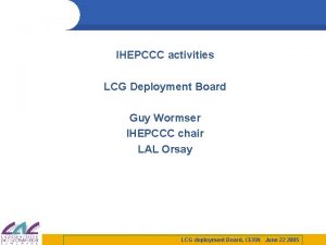 IHEPCCC activities LCG Deployment Board Guy Wormser IHEPCCC