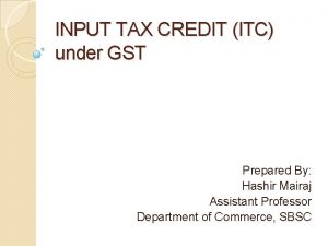 INPUT TAX CREDIT ITC under GST Prepared By
