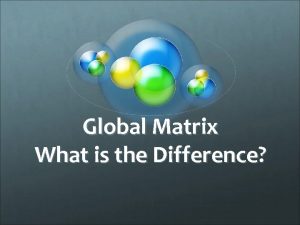 Global Matrix What is the Difference Global Matrix