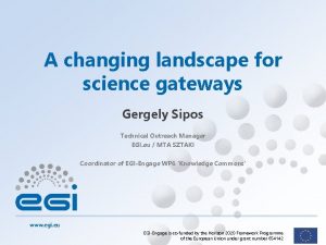 A changing landscape for science gateways Gergely Sipos